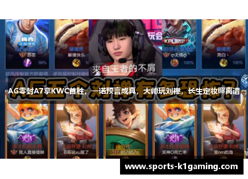 AG零封A7拿KWC首胜，一诺预言成真，大帅玩刘禅，长生定妆照离谱