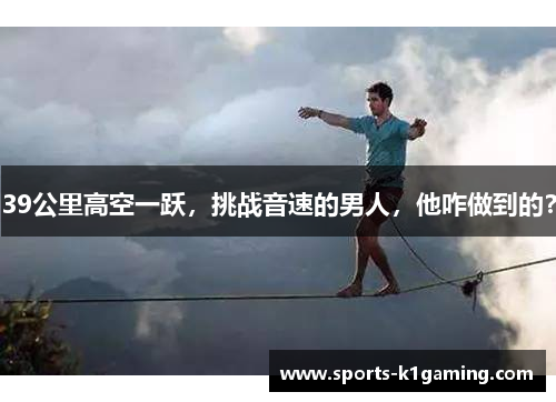 39公里高空一跃，挑战音速的男人，他咋做到的？